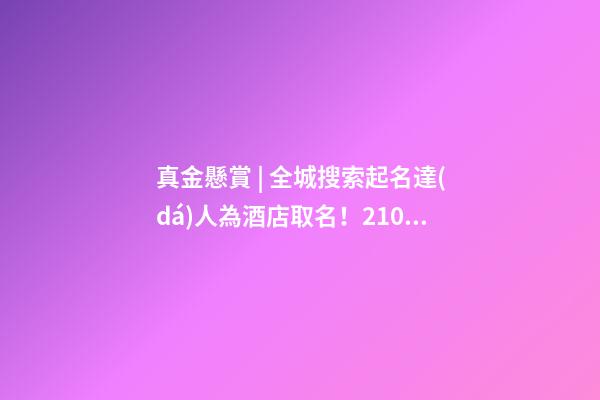 真金懸賞 | 全城搜索起名達(dá)人為酒店取名！21000元的儲值卡等鎮(zhèn)平人來拿…-第1張-店鋪起名-玄機派